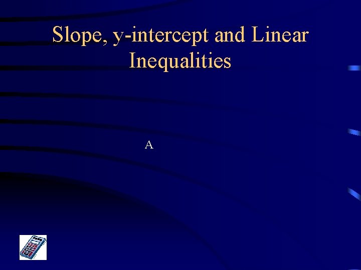 Slope, y-intercept and Linear Inequalities A 