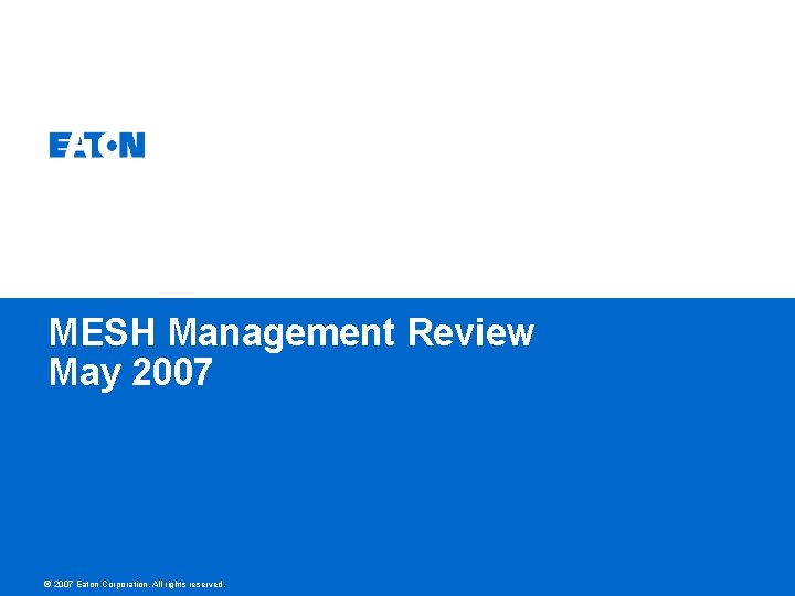 MESH Management Review May 2007 © 2007 Eaton Corporation. All rights reserved. 