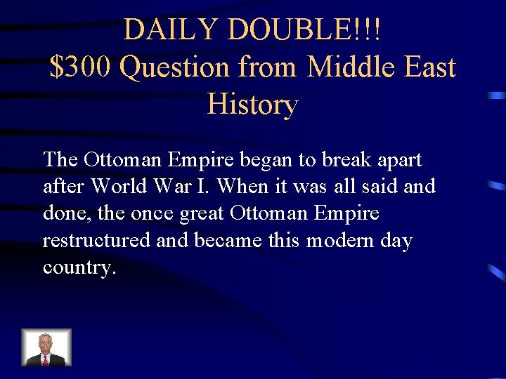 DAILY DOUBLE!!! $300 Question from Middle East History The Ottoman Empire began to break