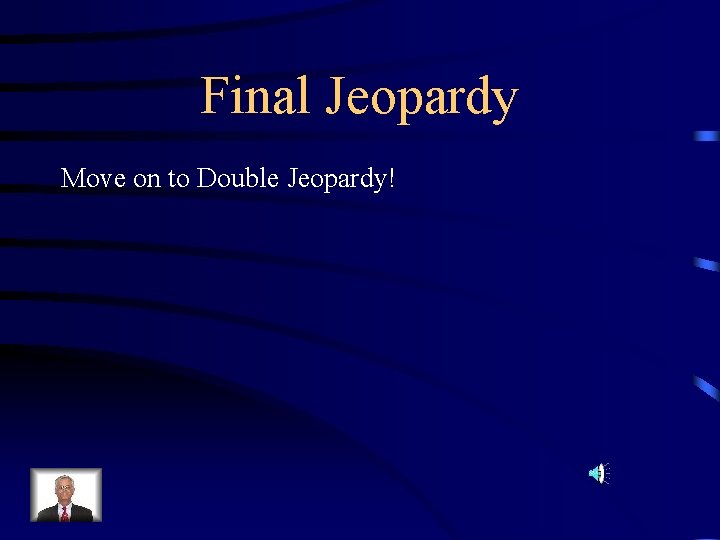 Final Jeopardy Move on to Double Jeopardy! 