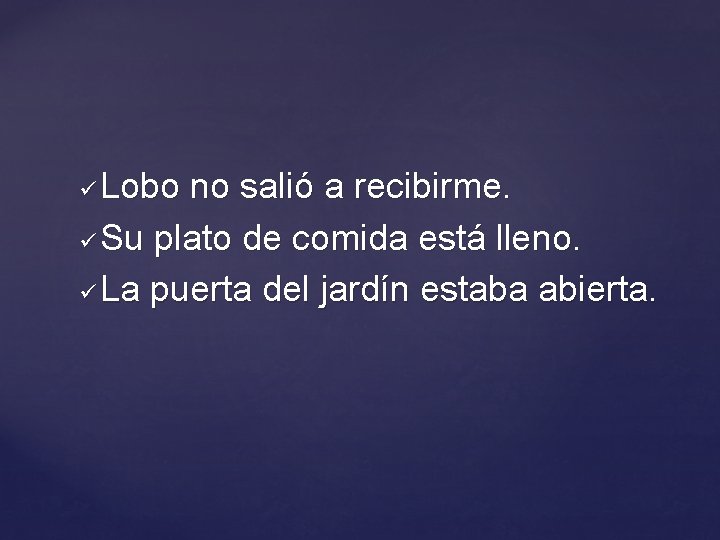 Lobo no salió a recibirme. ü Su plato de comida está lleno. ü La