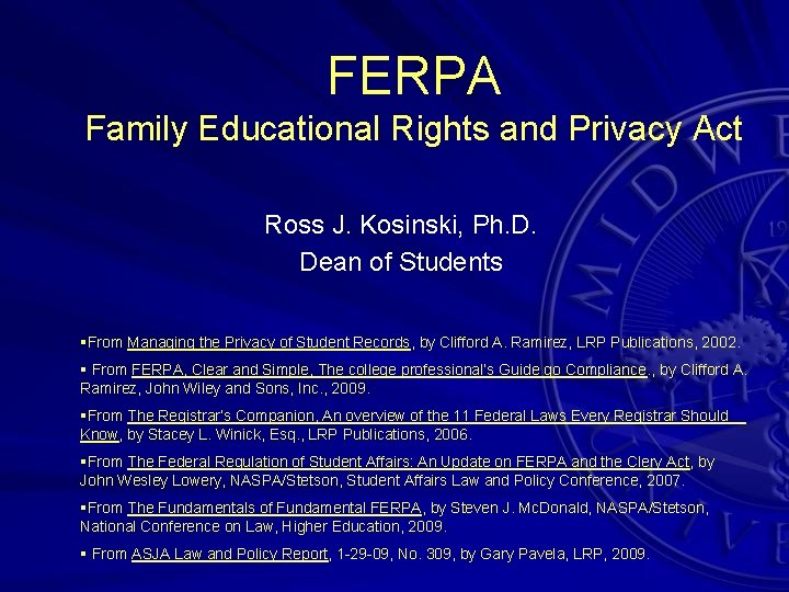 FERPA Family Educational Rights and Privacy Act Ross J. Kosinski, Ph. D. Dean of