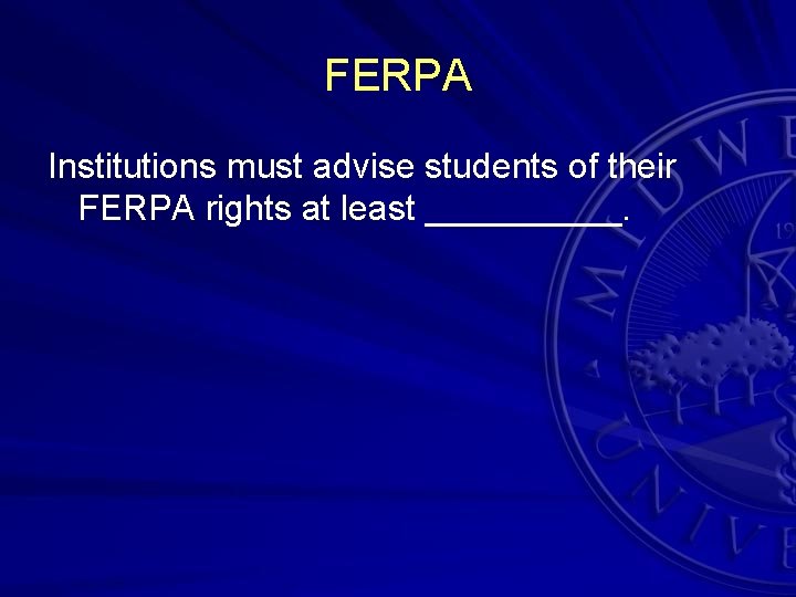 FERPA Institutions must advise students of their FERPA rights at least _____. 