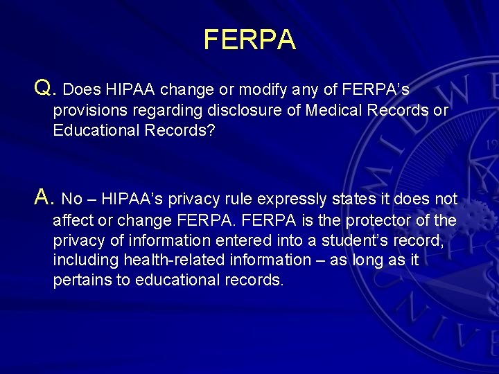 FERPA Q. Does HIPAA change or modify any of FERPA’s provisions regarding disclosure of