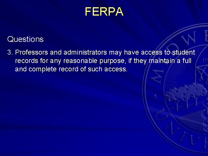 FERPA Questions 3. Professors and administrators may have access to student records for any