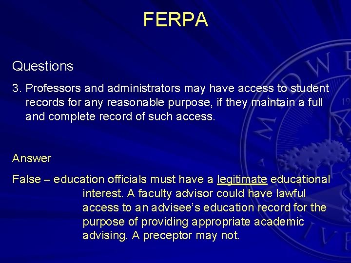 FERPA Questions 3. Professors and administrators may have access to student records for any