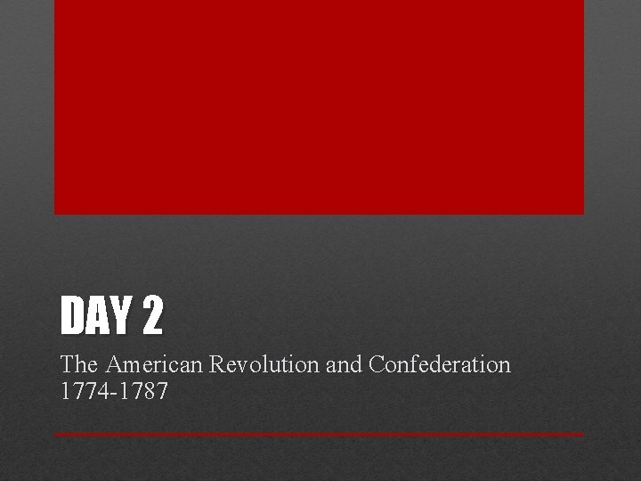 DAY 2 The American Revolution and Confederation 1774 -1787 