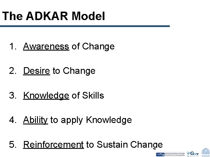 The ADKAR Model 1. Awareness of Change 2. Desire to Change 3. Knowledge of