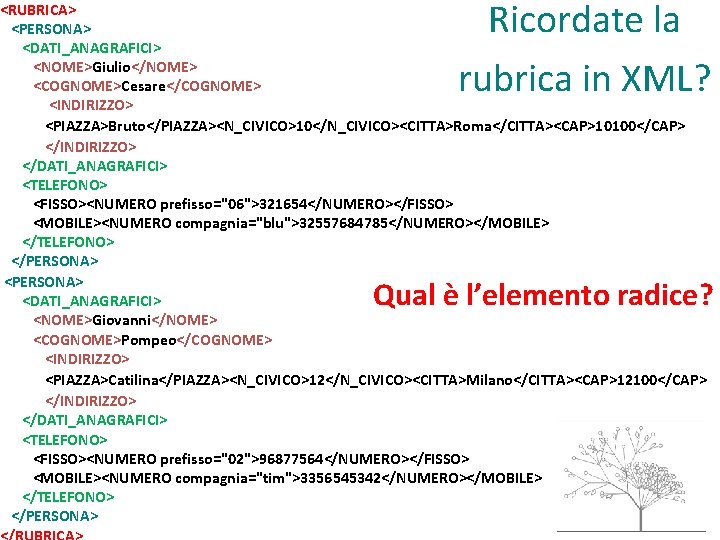 Ricordate la rubrica in XML? <RUBRICA> <PERSONA> <DATI_ANAGRAFICI> <NOME>Giulio</NOME> <COGNOME>Cesare</COGNOME> <INDIRIZZO> <PIAZZA>Bruto</PIAZZA><N_CIVICO>10</N_CIVICO><CITTA>Roma</CITTA><CAP>10100</CAP> </INDIRIZZO> </DATI_ANAGRAFICI>