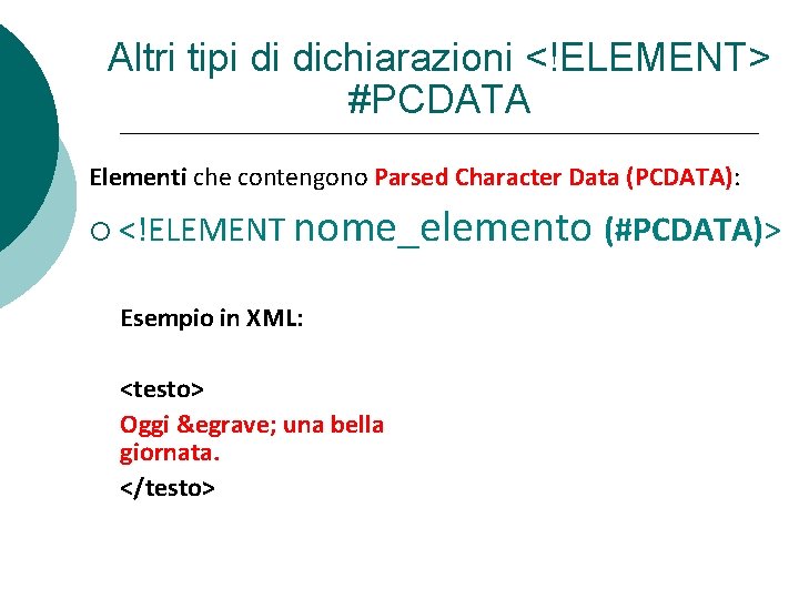 Altri tipi di dichiarazioni <!ELEMENT> #PCDATA Elementi che contengono Parsed Character Data (PCDATA): <!ELEMENT