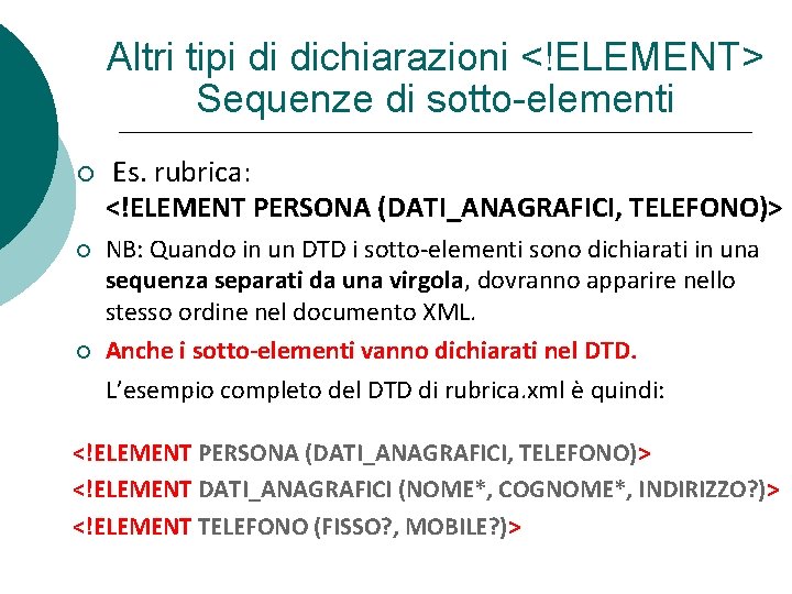 Altri tipi di dichiarazioni <!ELEMENT> Sequenze di sotto-elementi Es. rubrica: <!ELEMENT PERSONA (DATI_ANAGRAFICI, TELEFONO)>