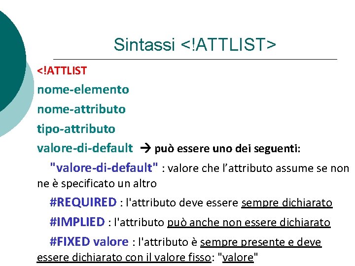 Sintassi <!ATTLIST> <!ATTLIST nome-elemento nome-attributo tipo-attributo valore-di-default può essere uno dei seguenti: "valore-di-default" :