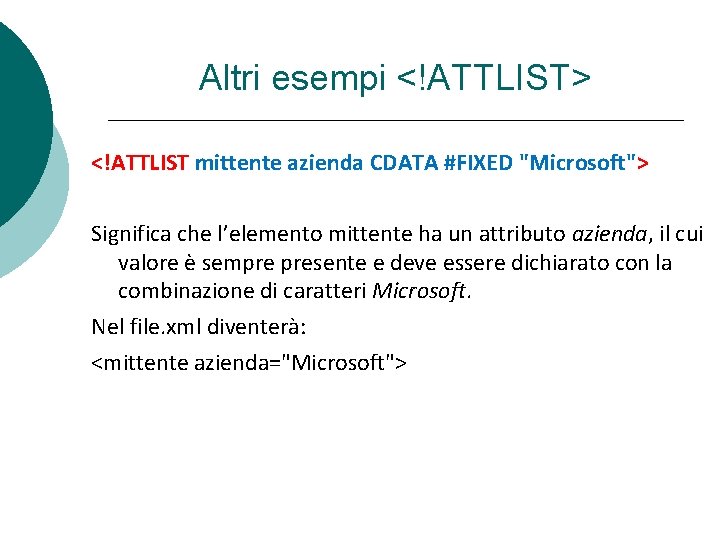Altri esempi <!ATTLIST> <!ATTLIST mittente azienda CDATA #FIXED "Microsoft"> Significa che l’elemento mittente ha