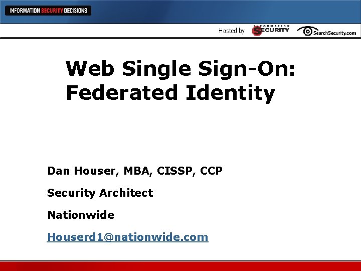 Web Single Sign-On: Federated Identity Dan Houser, MBA, CISSP, CCP Security Architect Nationwide Houserd