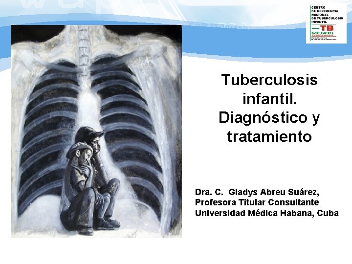 Tuberculosis infantil. Diagnóstico y tratamiento Dra. C. Gladys Abreu Suárez, Profesora Titular Consultante Universidad