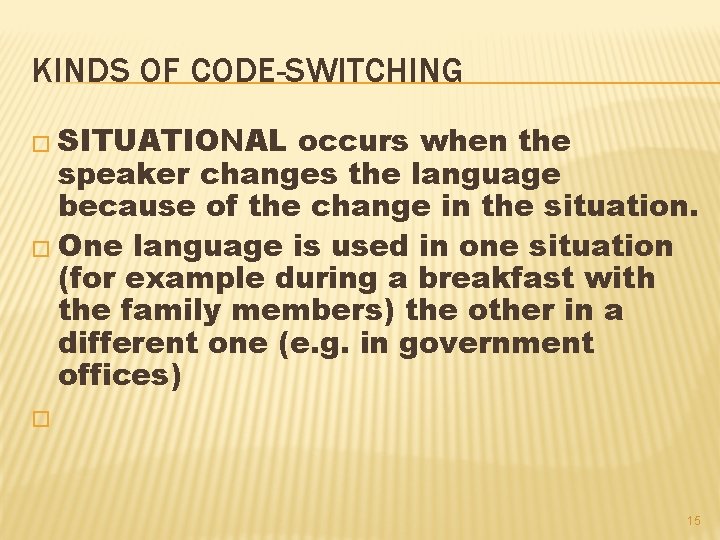 KINDS OF CODE-SWITCHING � SITUATIONAL occurs when the speaker changes the language because of