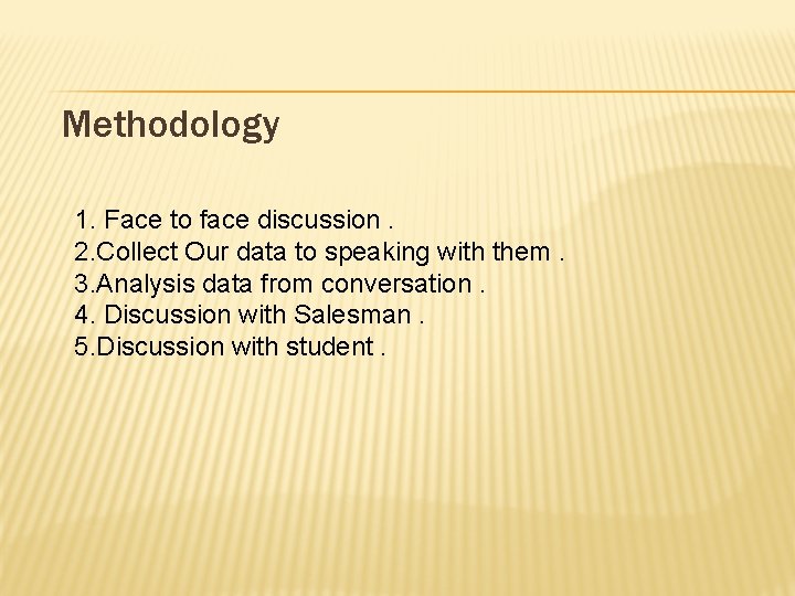 Methodology 1. Face to face discussion. 2. Collect Our data to speaking with them.