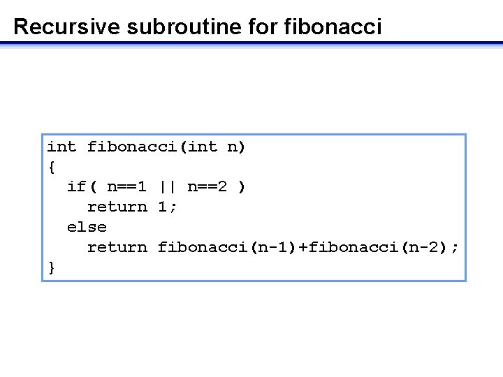 Recursive subroutine for fibonacci int fibonacci(int n) { if( n==1 || n==2 ) return