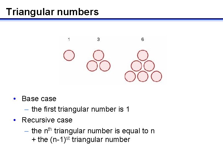 Triangular numbers • Base case – the first triangular number is 1 • Recursive