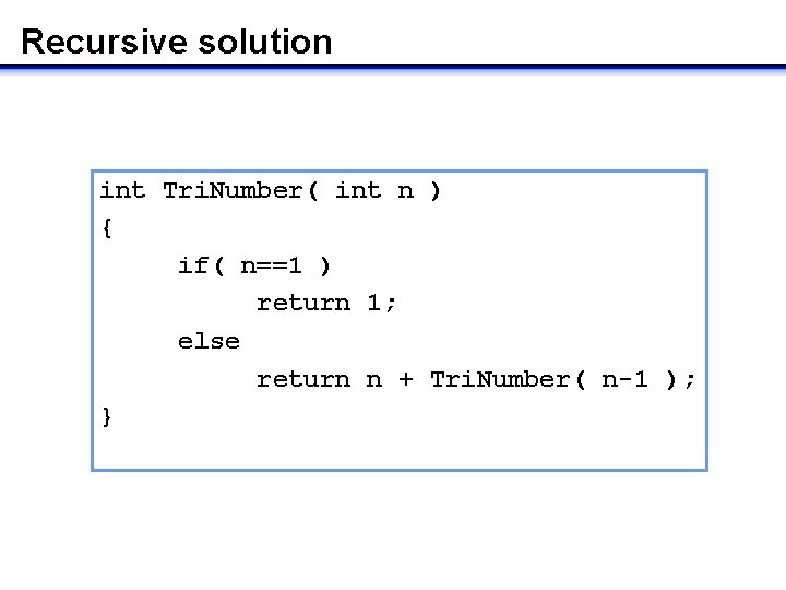 Recursive solution int Tri. Number( int n ) { if( n==1 ) return 1;