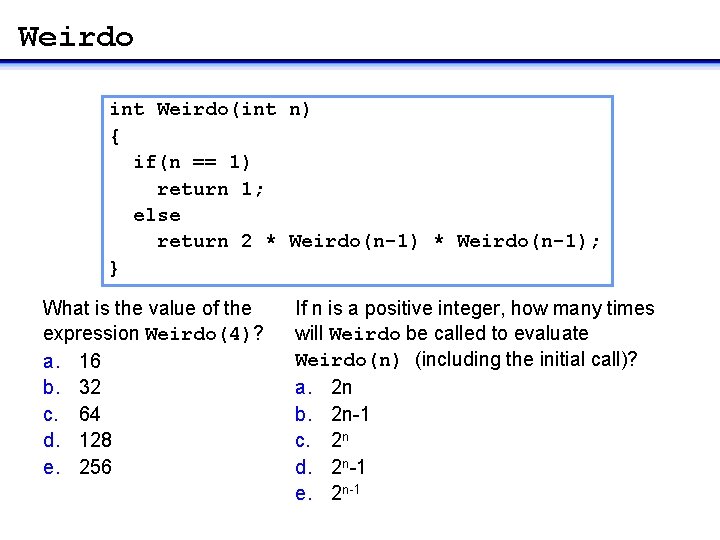 Weirdo int Weirdo(int n) { if(n == 1) return 1; else return 2 *