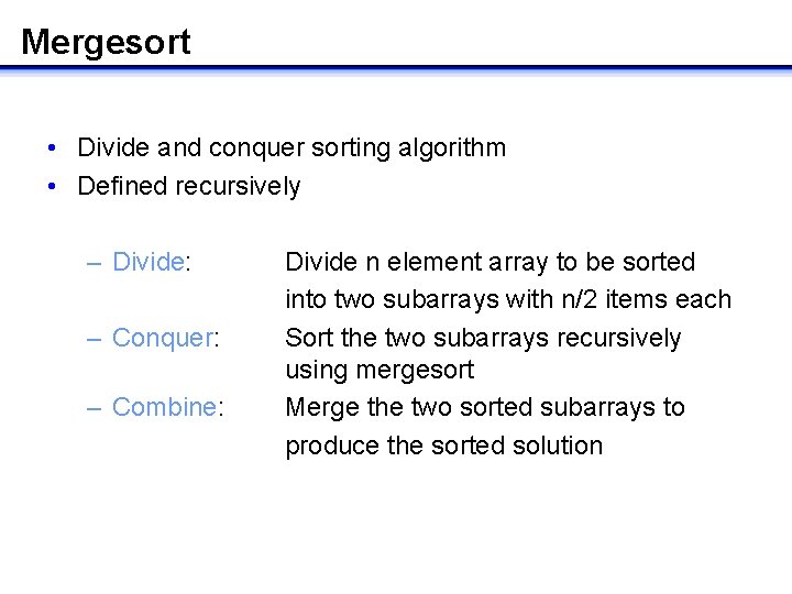 Mergesort • Divide and conquer sorting algorithm • Defined recursively – Divide: – Conquer: