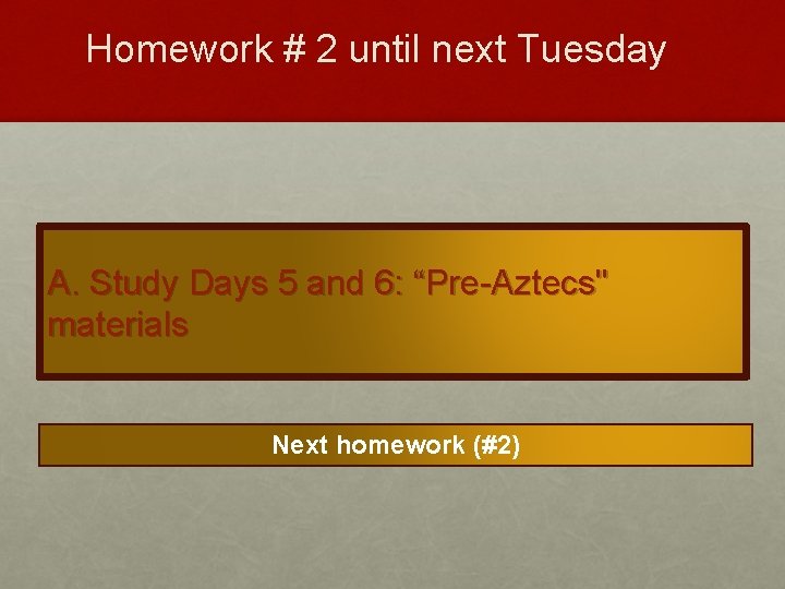 Homework # 2 until next Tuesday A. Study Days 5 and 6: “Pre-Aztecs" materials