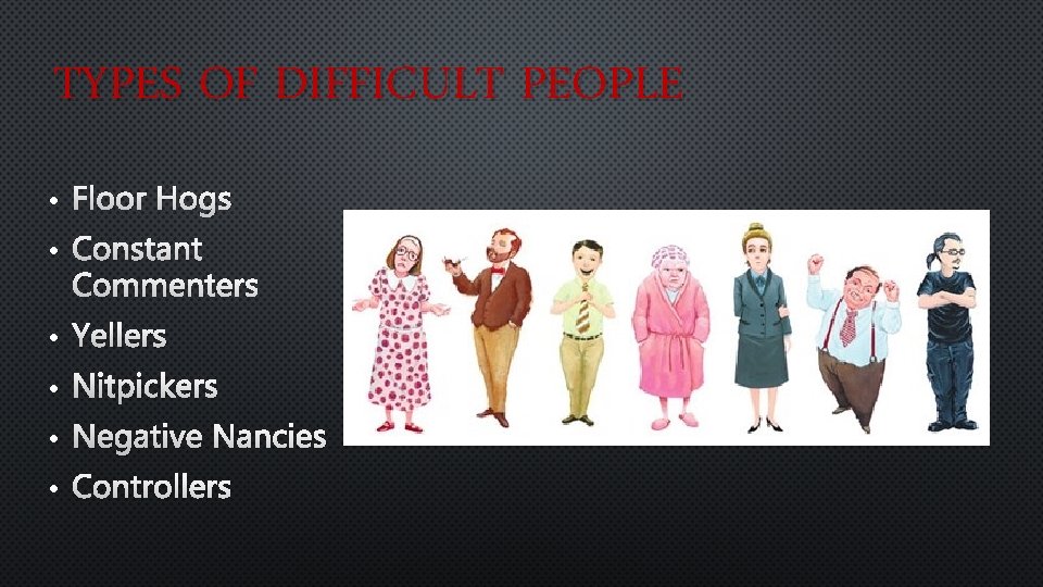 TYPES OF DIFFICULT PEOPLE • Floor Hogs • Constant Commenters • Yellers • Nitpickers