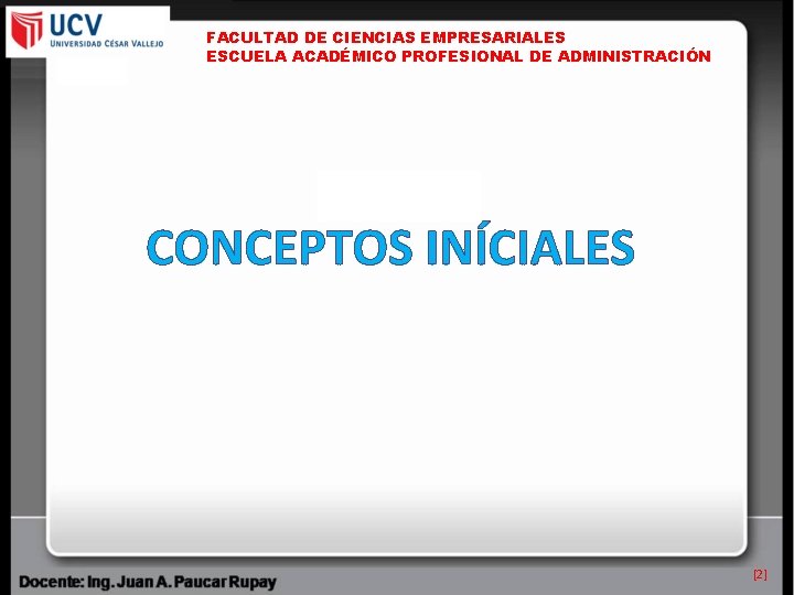 FACULTAD DE CIENCIAS EMPRESARIALES ESCUELA ACADÉMICO PROFESIONAL DE ADMINISTRACIÓN CONCEPTOS INÍCIALES [2] 