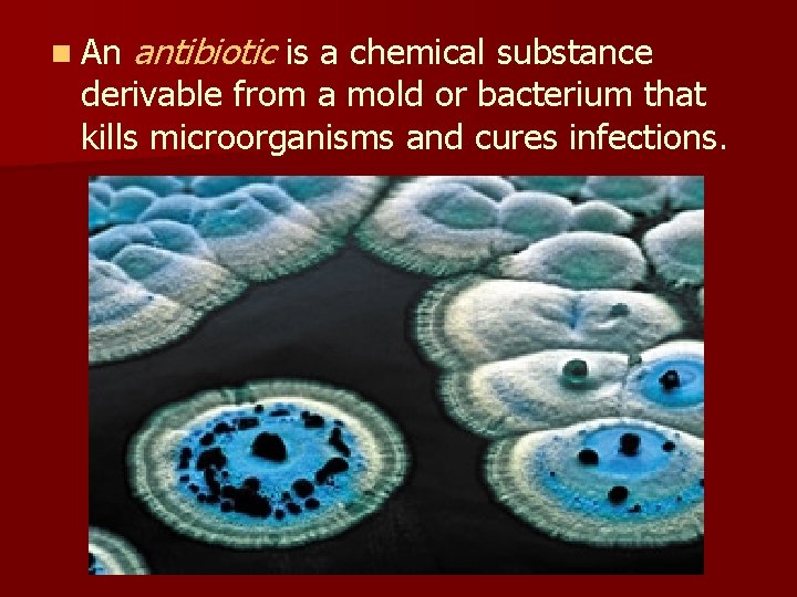 n An antibiotic is a chemical substance derivable from a mold or bacterium that