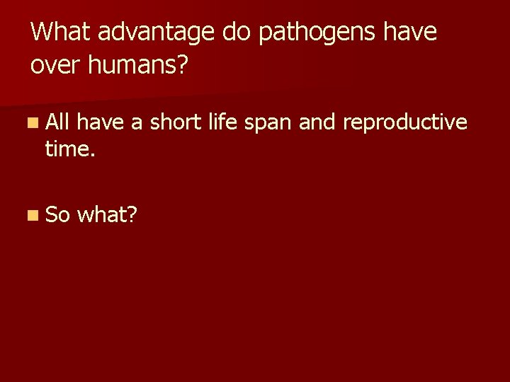 What advantage do pathogens have over humans? n All have a short life span