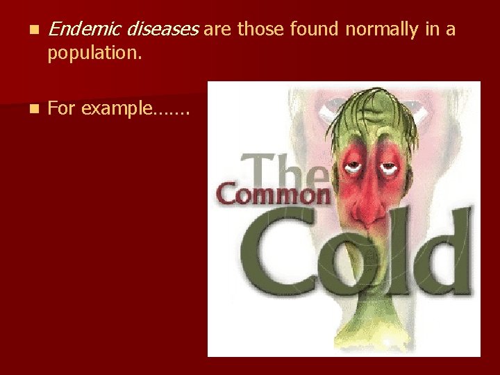 n Endemic diseases are those found normally in a n For example……. population. 