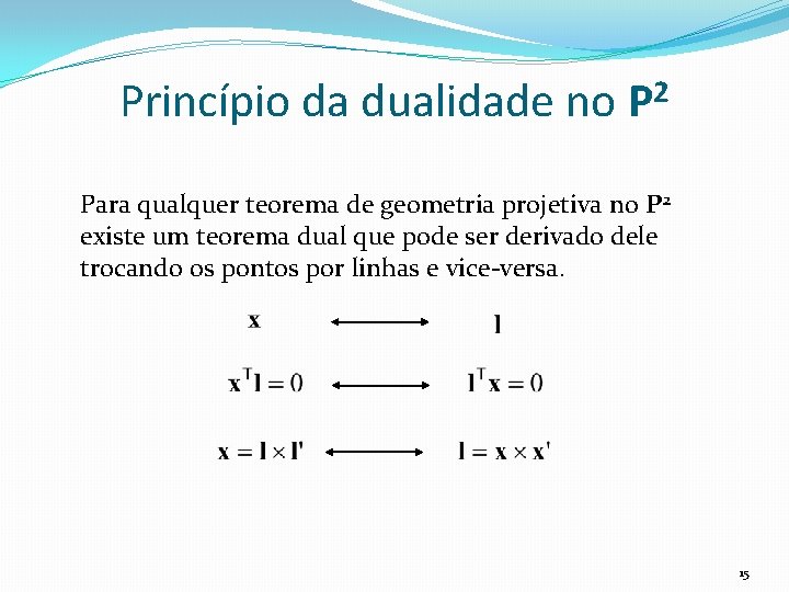 Princípio da dualidade no P 2 Para qualquer teorema de geometria projetiva no P
