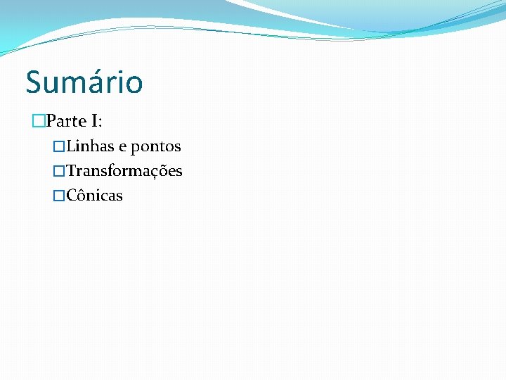 Sumário �Parte I: �Linhas e pontos �Transformações �Cônicas 