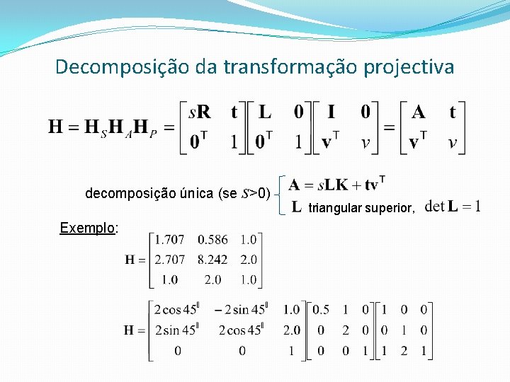 Decomposição da transformação projectiva decomposição única (se s>0) Exemplo: triangular superior, 