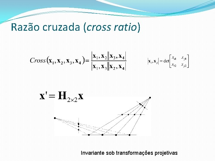 Razão cruzada (cross ratio) Invariante sob transformações projetivas 