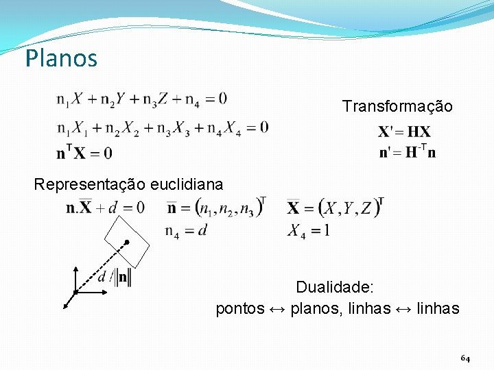 Planos Transformação Representação euclidiana Dualidade: pontos ↔ planos, linhas ↔ linhas 64 