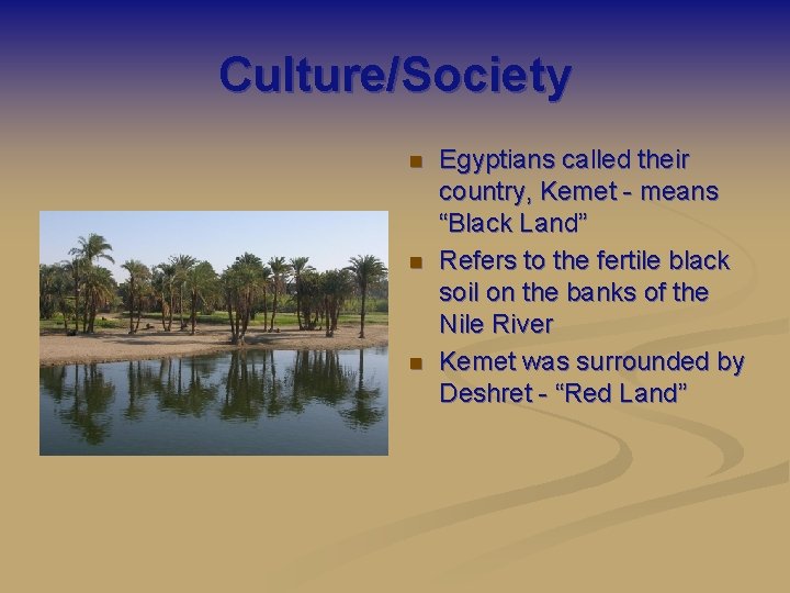 Culture/Society n n n Egyptians called their country, Kemet - means “Black Land” Refers