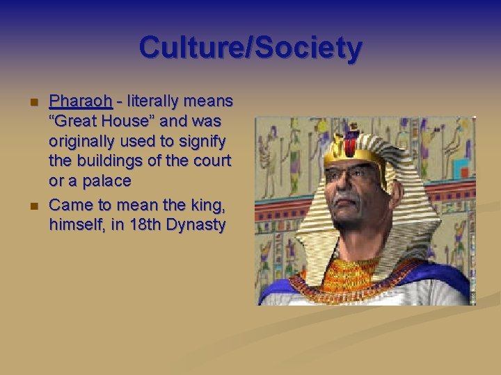 Culture/Society n n Pharaoh - literally means “Great House” and was originally used to