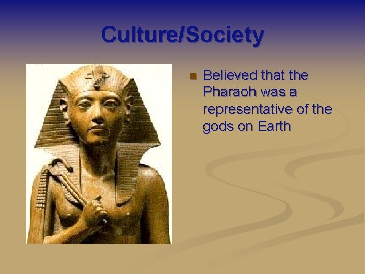 Culture/Society n Believed that the Pharaoh was a representative of the gods on Earth