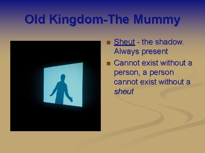 Old Kingdom-The Mummy n n Sheut - the shadow. Always present Cannot exist without