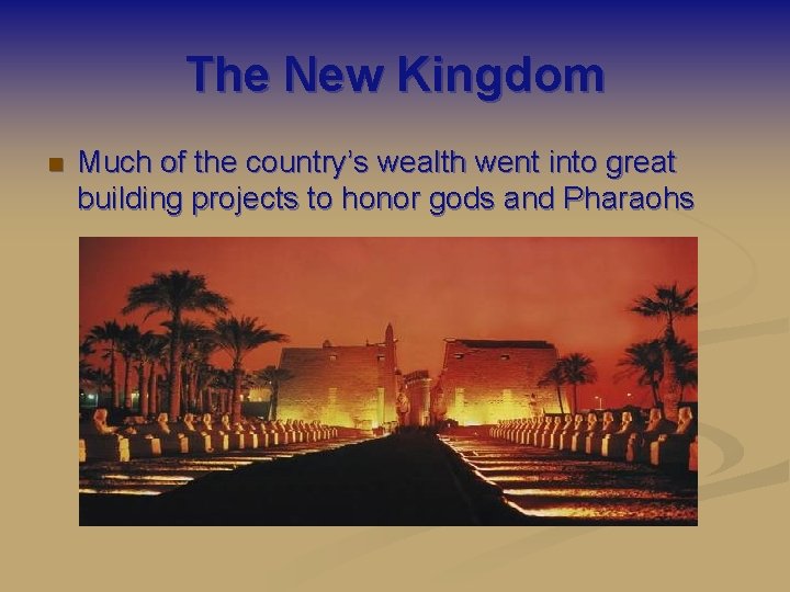 The New Kingdom n Much of the country’s wealth went into great building projects