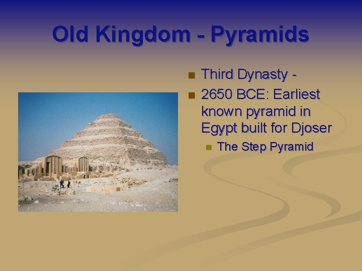 Old Kingdom - Pyramids n n Third Dynasty 2650 BCE: Earliest known pyramid in