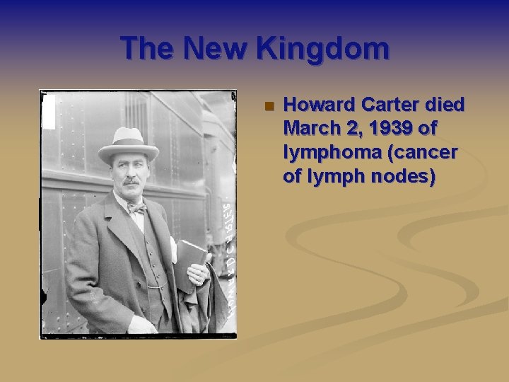 The New Kingdom n Howard Carter died March 2, 1939 of lymphoma (cancer of