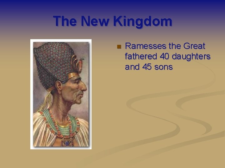 The New Kingdom n Ramesses the Great fathered 40 daughters and 45 sons 