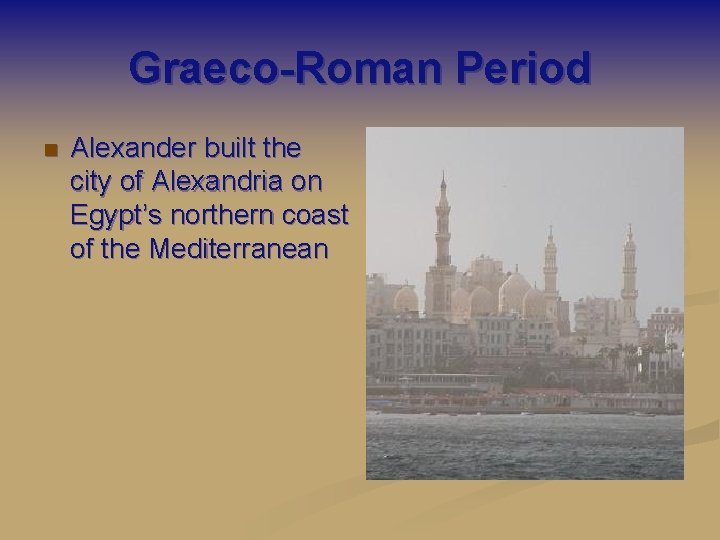 Graeco-Roman Period n Alexander built the city of Alexandria on Egypt’s northern coast of