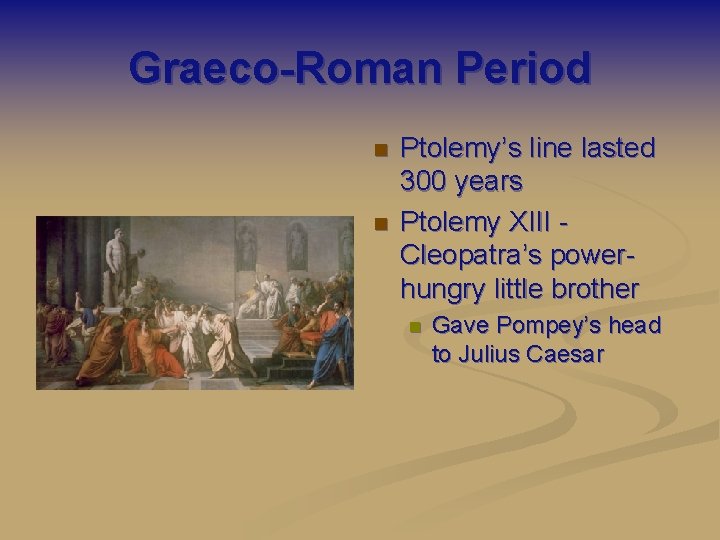 Graeco-Roman Period n n Ptolemy’s line lasted 300 years Ptolemy XIII Cleopatra’s powerhungry little