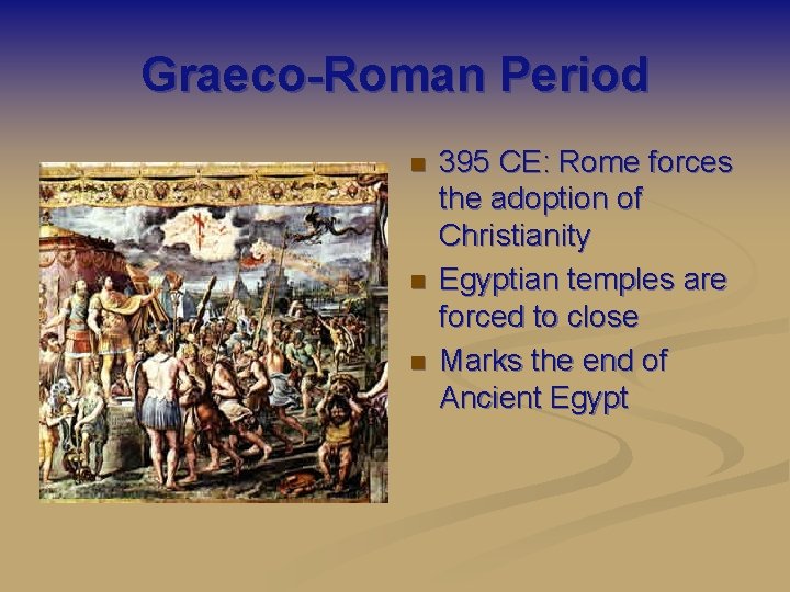 Graeco-Roman Period n n n 395 CE: Rome forces the adoption of Christianity Egyptian
