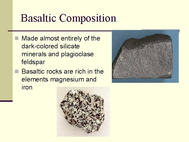 Basaltic Composition n Made almost entirely of the dark-colored silicate minerals and plagioclase feldspar