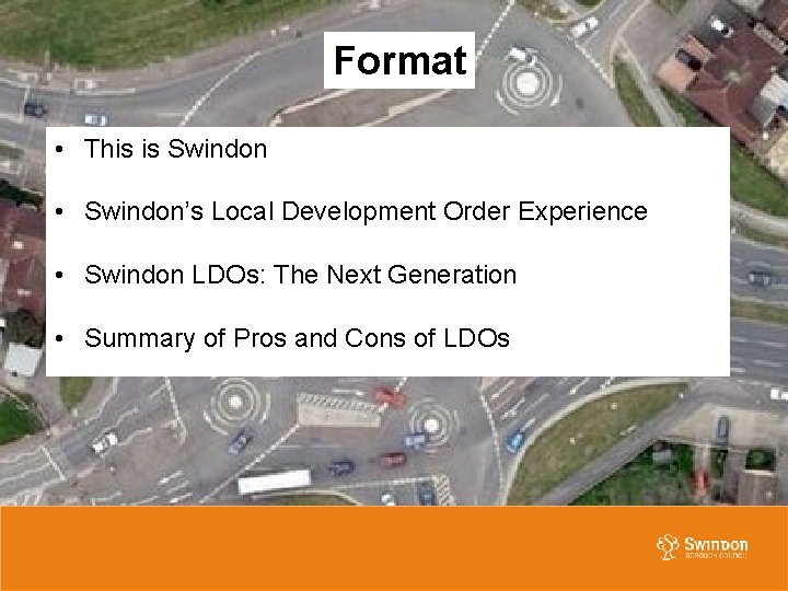 Format • This is Swindon • Swindon’s Local Development Order Experience • Swindon LDOs: Format • This is Swindon • Swindon’s Local Development Order Experience • Swindon LDOs: